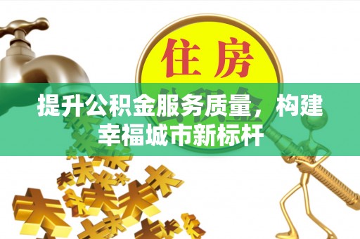 镇赉提升公积金服务质量，构建幸福城市新标杆