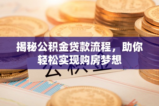 镇赉揭秘公积金贷款流程，助你轻松实现购房梦想