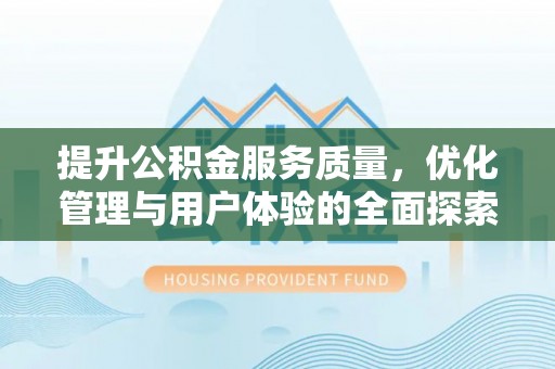 镇赉提升公积金服务质量，优化管理与用户体验的全面探索