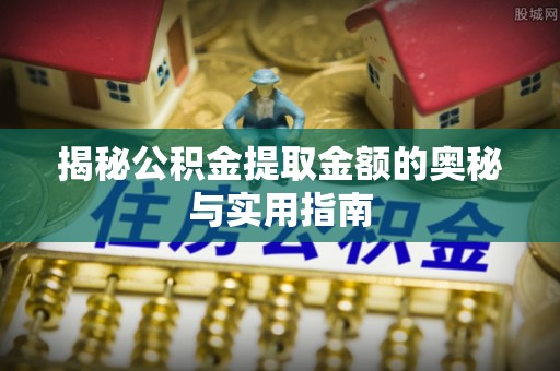 镇赉揭秘公积金提取金额的奥秘与实用指南