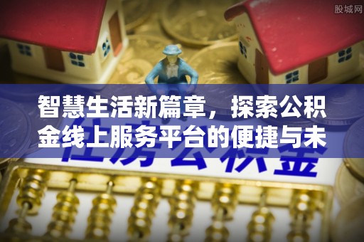 镇赉智慧生活新篇章，探索公积金线上服务平台的便捷与未来