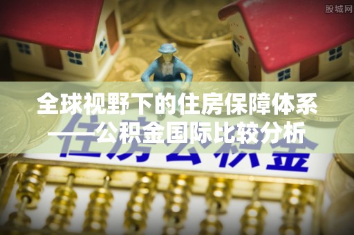 镇赉全球视野下的住房保障体系——公积金国际比较分析