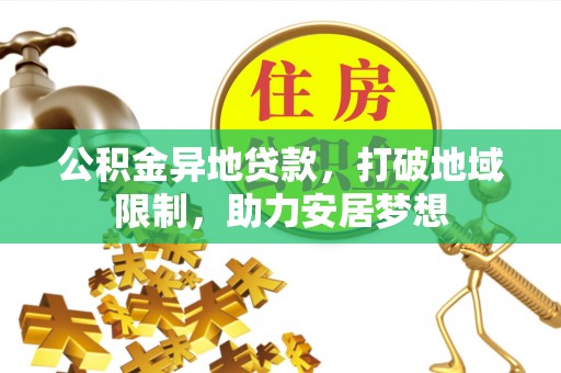 镇赉公积金异地贷款，打破地域限制，助力安居梦想