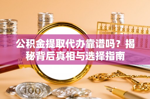 镇赉公积金提取代办靠谱吗？揭秘背后真相与选择指南