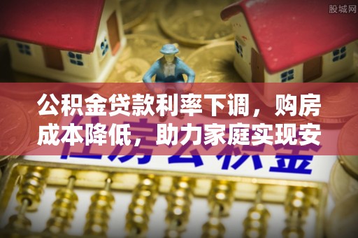 镇赉公积金贷款利率下调，购房成本降低，助力家庭实现安居梦