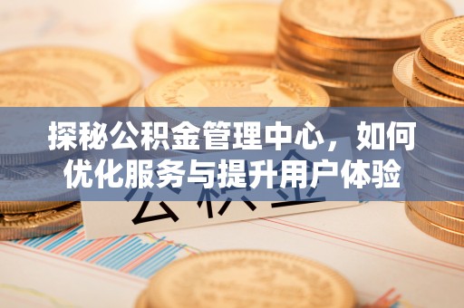 镇赉探秘公积金管理中心，如何优化服务与提升用户体验