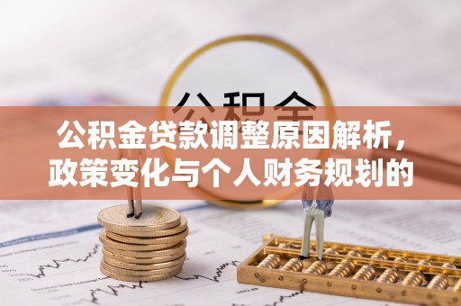 镇赉公积金贷款调整原因解析，政策变化与个人财务规划的影响