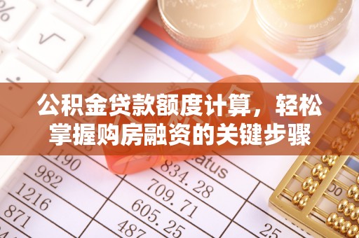 镇赉公积金贷款额度计算，轻松掌握购房融资的关键步骤