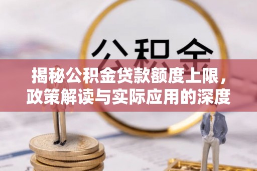 镇赉揭秘公积金贷款额度上限，政策解读与实际应用的深度分析