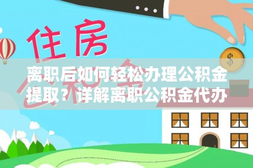 镇赉离职后如何轻松办理公积金提取？详解离职公积金代办提取流程