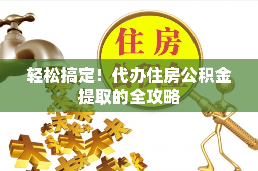 镇赉轻松搞定！代办住房公积金提取的全攻略