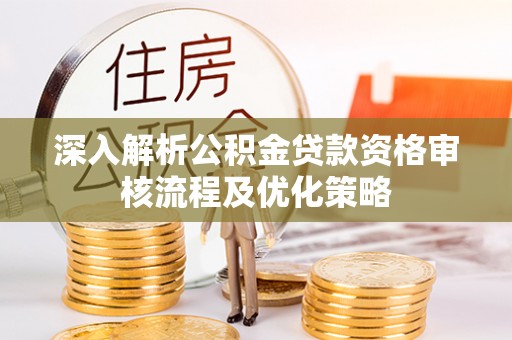镇赉深入解析公积金贷款资格审核流程及优化策略