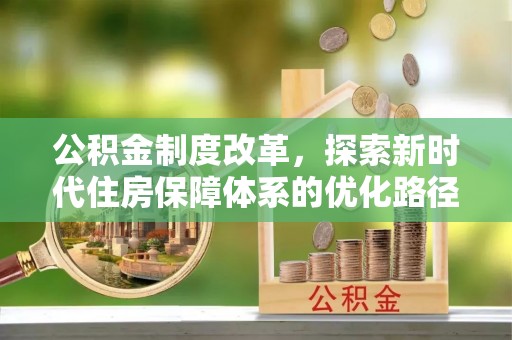 镇赉公积金制度改革，探索新时代住房保障体系的优化路径