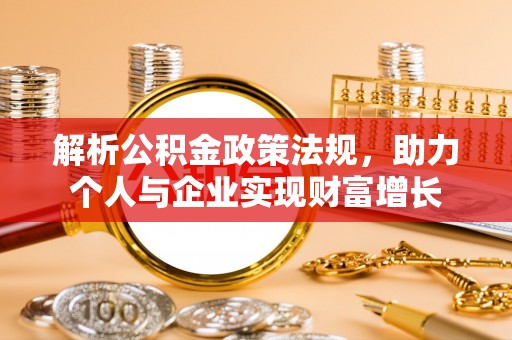镇赉解析公积金政策法规，助力个人与企业实现财富增长