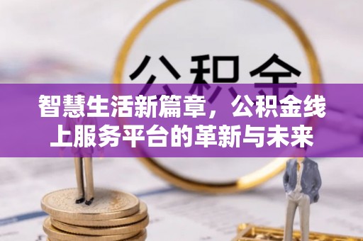镇赉智慧生活新篇章，公积金线上服务平台的革新与未来