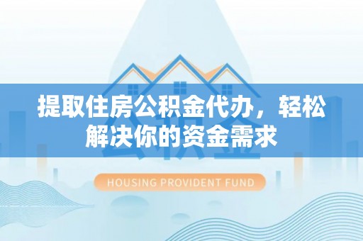 镇赉提取住房公积金代办，轻松解决你的资金需求