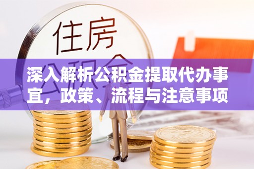 镇赉深入解析公积金提取代办事宜，政策、流程与注意事项全攻略