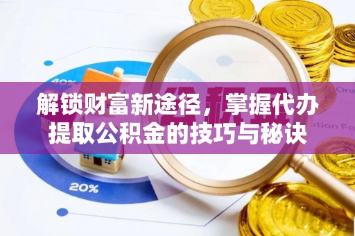 镇赉解锁财富新途径，掌握代办提取公积金的技巧与秘诀