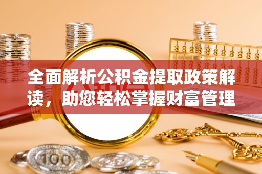 镇赉全面解析公积金提取政策解读，助您轻松掌握财富管理新方向