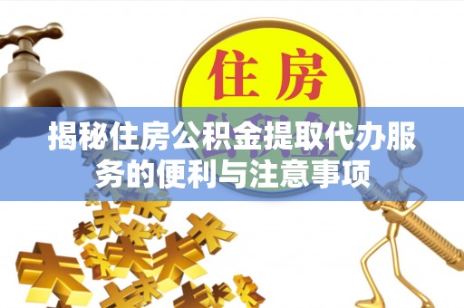 镇赉揭秘住房公积金提取代办服务的便利与注意事项