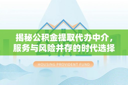 镇赉揭秘公积金提取代办中介，服务与风险并存的时代选择
