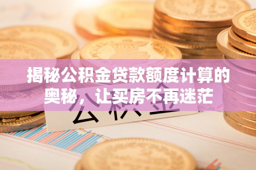镇赉揭秘公积金贷款额度计算的奥秘，让买房不再迷茫