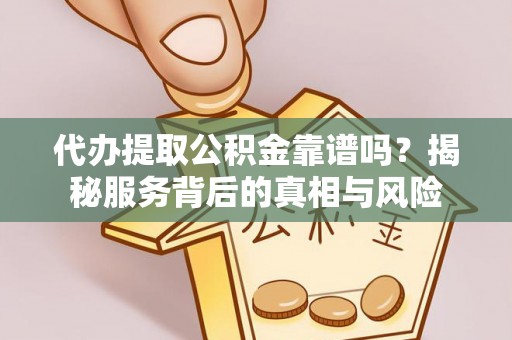 镇赉代办提取公积金靠谱吗？揭秘服务背后的真相与风险