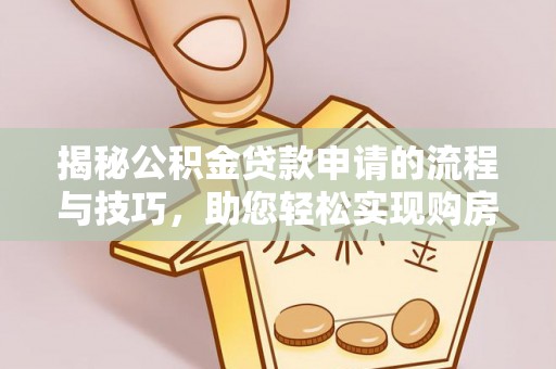 镇赉揭秘公积金贷款申请的流程与技巧，助您轻松实现购房梦