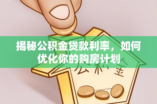 镇赉揭秘公积金贷款利率，如何优化你的购房计划