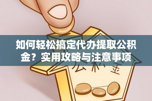 镇赉如何轻松搞定代办提取公积金？实用攻略与注意事项