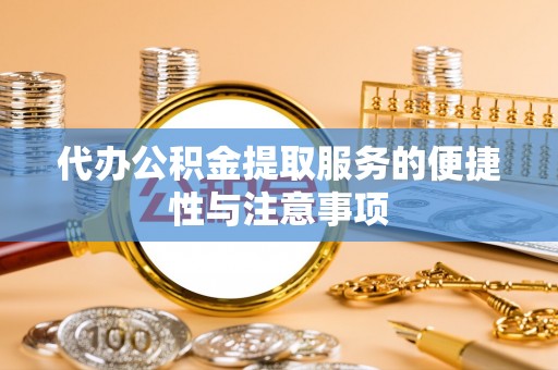 镇赉代办公积金提取服务的便捷性与注意事项
