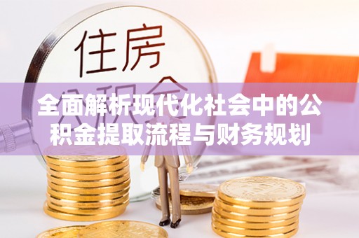 镇赉全面解析现代化社会中的公积金提取流程与财务规划