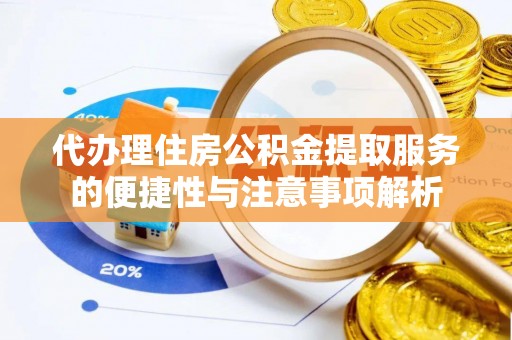 镇赉代办理住房公积金提取服务的便捷性与注意事项解析