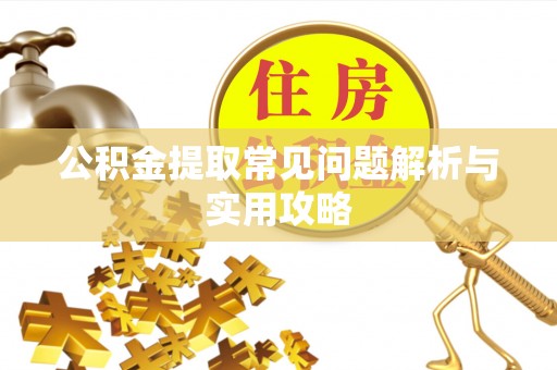 镇赉公积金提取常见问题解析与实用攻略