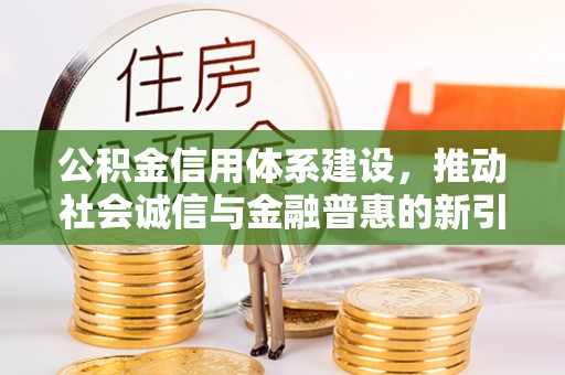 镇赉公积金信用体系建设，推动社会诚信与金融普惠的新引擎