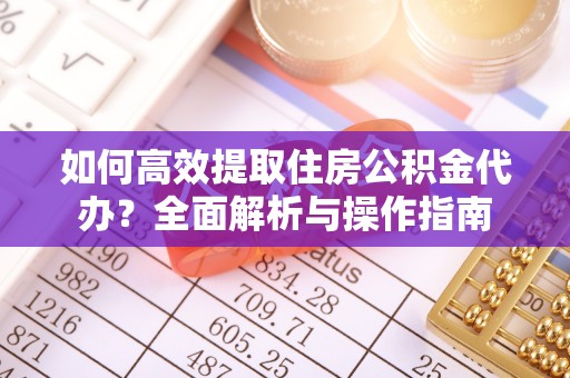 镇赉如何高效提取住房公积金代办？全面解析与操作指南