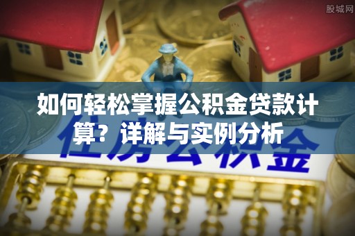 镇赉如何轻松掌握公积金贷款计算？详解与实例分析
