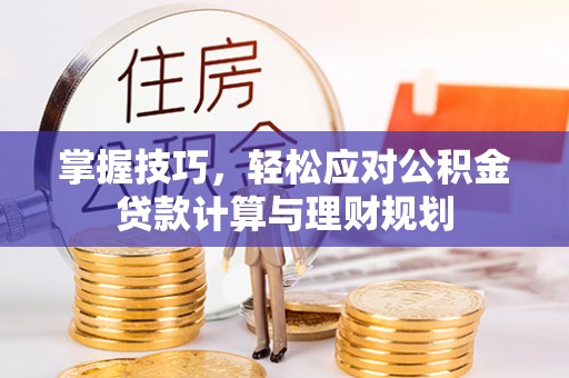 镇赉掌握技巧，轻松应对公积金贷款计算与理财规划