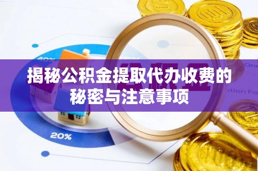镇赉揭秘公积金提取代办收费的秘密与注意事项