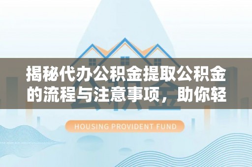 镇赉揭秘代办公积金提取公积金的流程与注意事项，助你轻松拿回属于你的钱