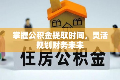 镇赉掌握公积金提取时间，灵活规划财务未来