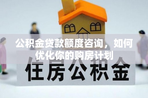 镇赉公积金贷款额度咨询，如何优化你的购房计划