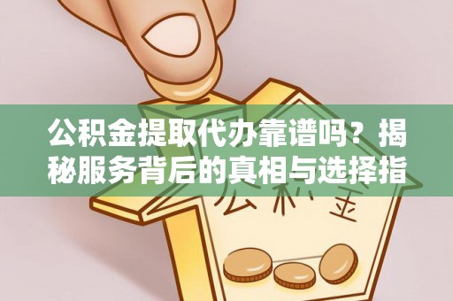 镇赉公积金提取代办靠谱吗？揭秘服务背后的真相与选择指南