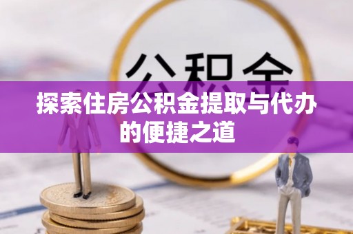 镇赉探索住房公积金提取与代办的便捷之道