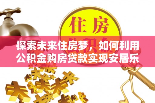 镇赉探索未来住房梦，如何利用公积金购房贷款实现安居乐业