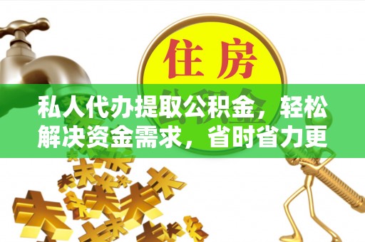 镇赉私人代办提取公积金，轻松解决资金需求，省时省力更高效