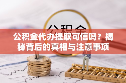 镇赉公积金代办提取可信吗？揭秘背后的真相与注意事项