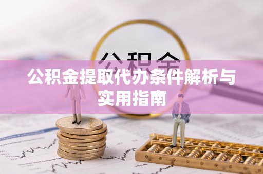 镇赉公积金提取代办条件解析与实用指南