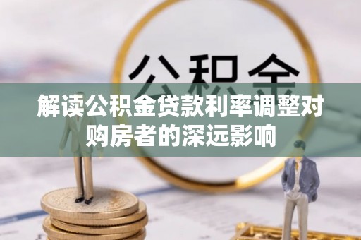 镇赉解读公积金贷款利率调整对购房者的深远影响