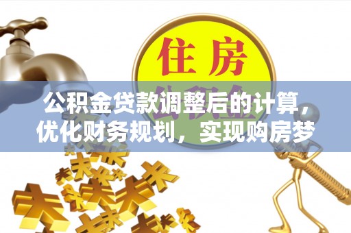 镇赉公积金贷款调整后的计算，优化财务规划，实现购房梦想